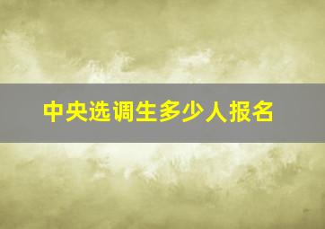 中央选调生多少人报名