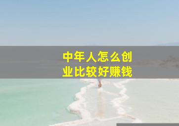 中年人怎么创业比较好赚钱