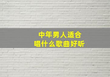 中年男人适合唱什么歌曲好听