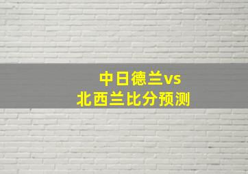 中日德兰vs北西兰比分预测