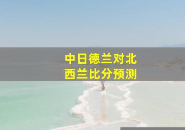 中日德兰对北西兰比分预测