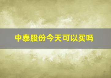 中泰股份今天可以买吗