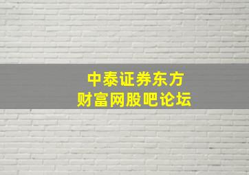 中泰证券东方财富网股吧论坛