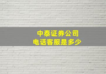 中泰证券公司电话客服是多少