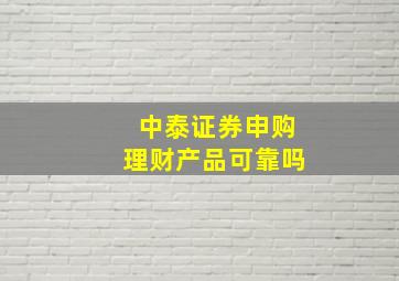 中泰证券申购理财产品可靠吗