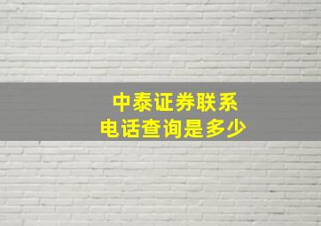 中泰证券联系电话查询是多少