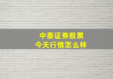 中泰证劵股票今天行情怎么样