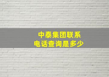 中泰集团联系电话查询是多少