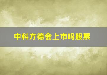 中科方德会上市吗股票