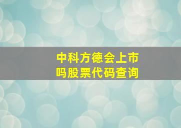 中科方德会上市吗股票代码查询