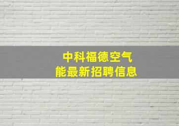 中科福德空气能最新招聘信息