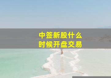 中签新股什么时候开盘交易