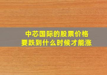 中芯国际的股票价格要跌到什么时候才能涨