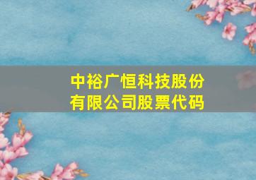 中裕广恒科技股份有限公司股票代码