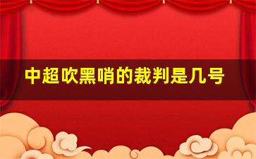 中超吹黑哨的裁判是几号