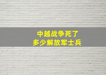 中越战争死了多少解放军士兵