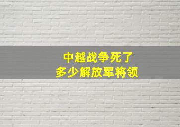 中越战争死了多少解放军将领