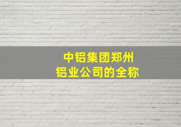 中铝集团郑州铝业公司的全称