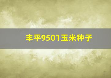 丰平9501玉米种子