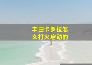 丰田卡罗拉怎么打火启动的