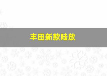 丰田新款陆放