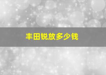 丰田锐放多少钱