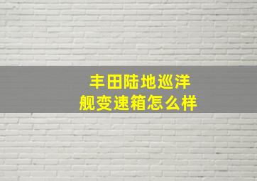 丰田陆地巡洋舰变速箱怎么样