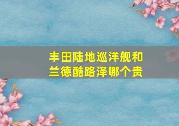 丰田陆地巡洋舰和兰德酷路泽哪个贵