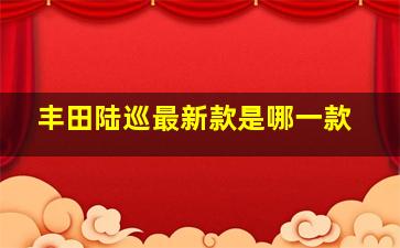 丰田陆巡最新款是哪一款