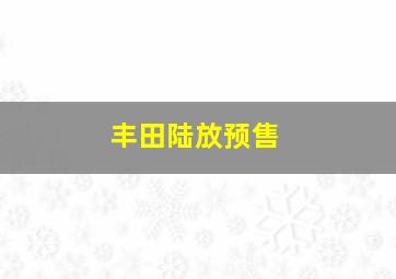 丰田陆放预售