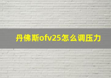 丹佛斯ofv25怎么调压力