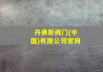 丹佛斯阀门(中国)有限公司官网