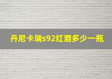 丹尼卡瑞s92红酒多少一瓶