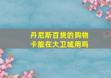 丹尼斯百货的购物卡能在大卫城用吗