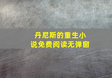 丹尼斯的重生小说免费阅读无弹窗