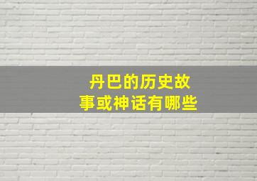 丹巴的历史故事或神话有哪些