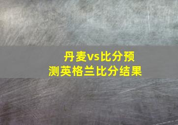 丹麦vs比分预测英格兰比分结果