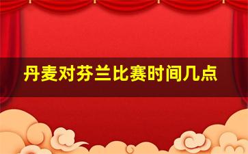 丹麦对芬兰比赛时间几点