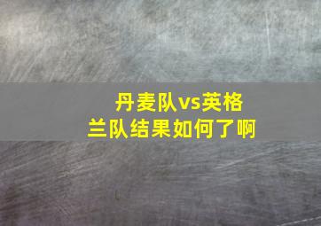 丹麦队vs英格兰队结果如何了啊