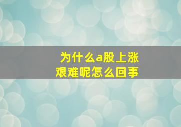 为什么a股上涨艰难呢怎么回事