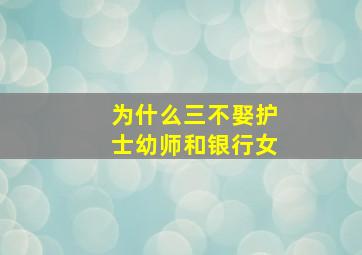 为什么三不娶护士幼师和银行女