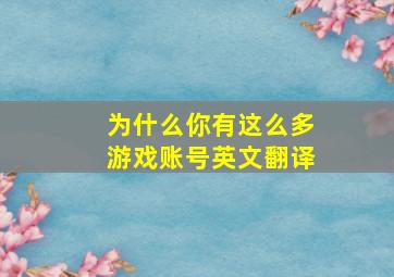 为什么你有这么多游戏账号英文翻译