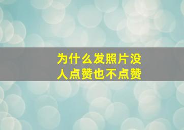 为什么发照片没人点赞也不点赞