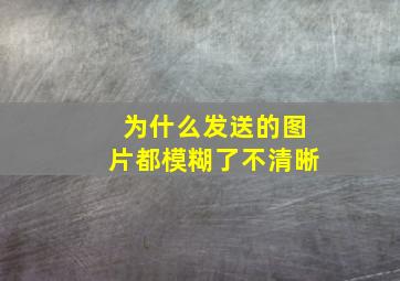 为什么发送的图片都模糊了不清晰