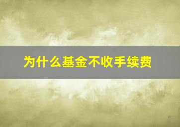 为什么基金不收手续费