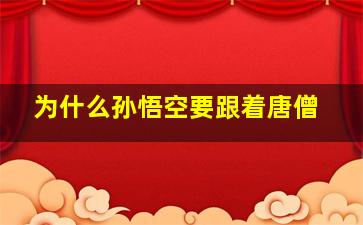 为什么孙悟空要跟着唐僧