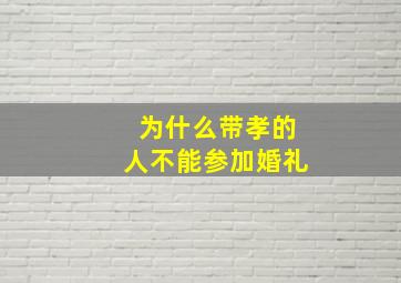 为什么带孝的人不能参加婚礼