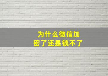 为什么微信加密了还是锁不了