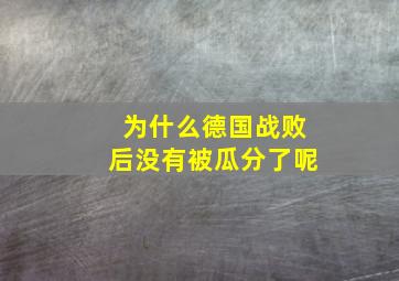 为什么德国战败后没有被瓜分了呢