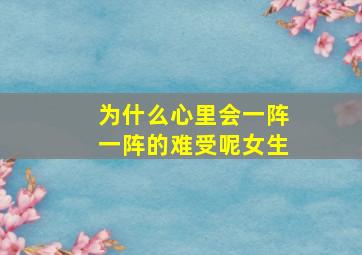 为什么心里会一阵一阵的难受呢女生